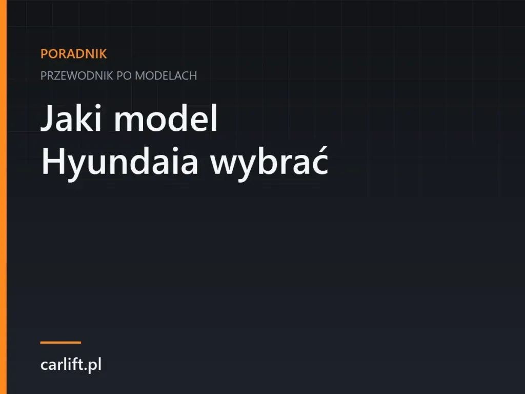 Karta tematyczna carlift.pl: Jaki model Hyundaia wybrać – przewodnik po modelach